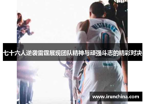 七十六人逆袭雷霆展现团队精神与顽强斗志的精彩对决