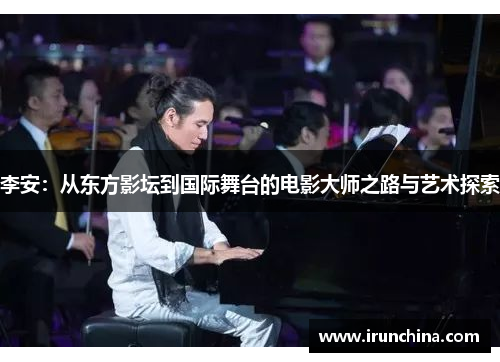 李安：从东方影坛到国际舞台的电影大师之路与艺术探索