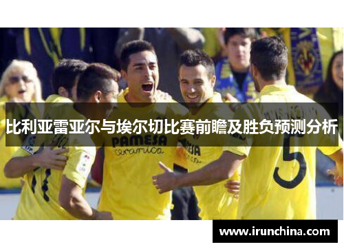 比利亚雷亚尔与埃尔切比赛前瞻及胜负预测分析
