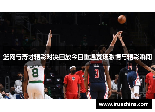 篮网与奇才精彩对决回放今日重温赛场激情与精彩瞬间