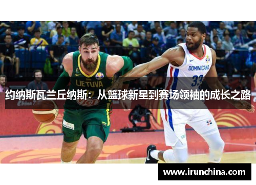 约纳斯瓦兰丘纳斯：从篮球新星到赛场领袖的成长之路