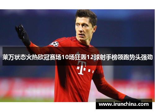 莱万状态火热欧冠赛场10场狂轰12球射手榜领跑势头强劲