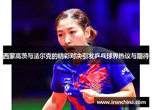 西蒙高茨与法尔克的精彩对决引发乒乓球界热议与期待