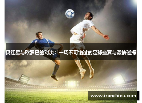 贝红星与欧罗巴的对决：一场不可错过的足球盛宴与激情碰撞